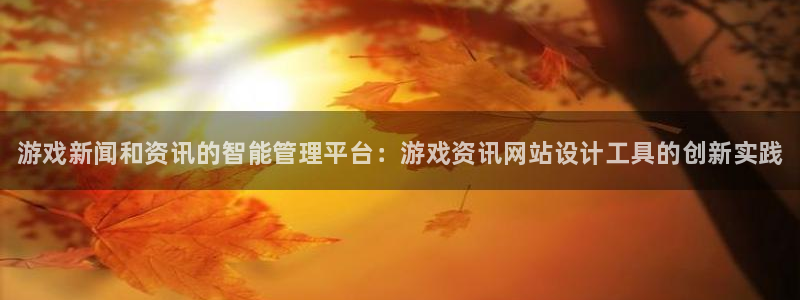 奇亿娱乐app下载地址：游戏新闻和资讯的智能管理平台：游戏资