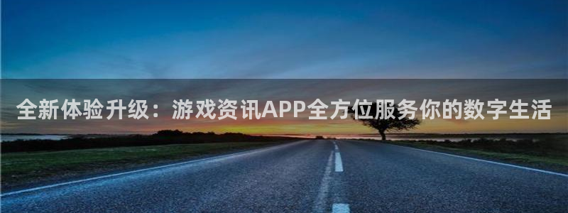 奇亿娱乐4开户：全新体验升级：游戏资讯APP全方位服务你的数