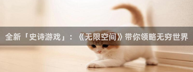奇亿娱乐注册平台：全新「史诗游戏」：《无限空间》带你领略无穷