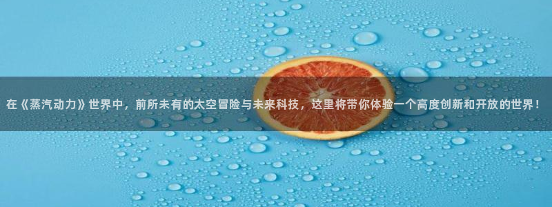 沐春奇亿娱乐：在《蒸汽动力》世界中，前所未有的太空冒险与未来