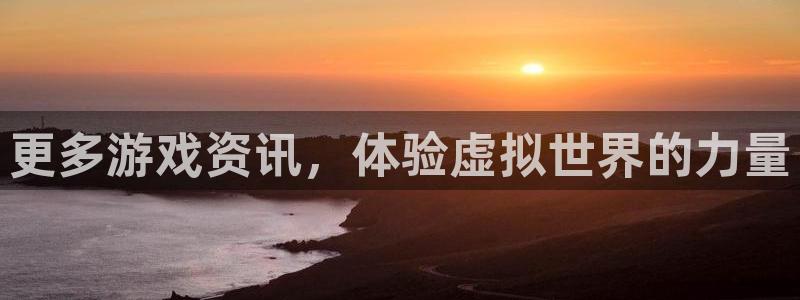 奇亿娱乐平台注册资金多少：更多游戏资讯，体验虚拟世界的力量