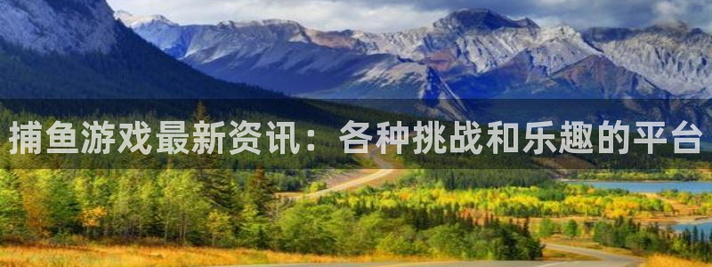 奇亿娱乐主管：捕鱼游戏最新资讯：各种挑战和乐趣的平台