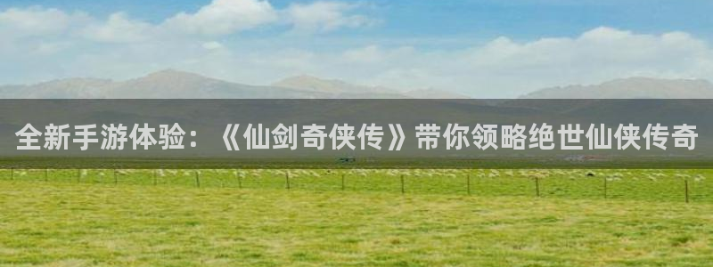 奇亿娱乐手机网页版登录：全新手游体验：《仙剑奇侠传》带你领略