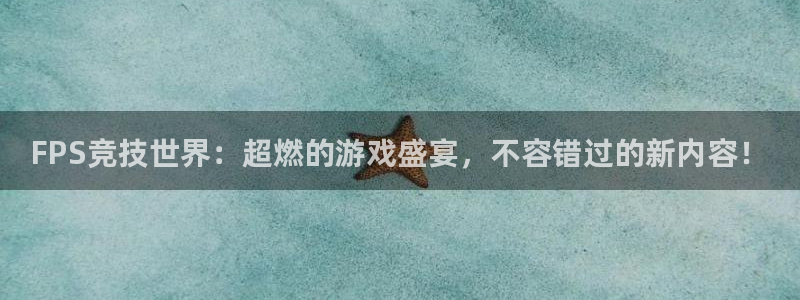 奇亿娱乐测速登陆：FPS竞技世界：超燃的游戏盛宴，不容错过的