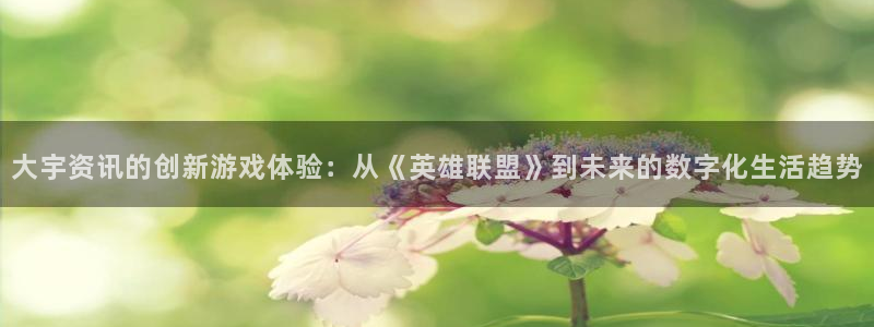 奇亿娱乐十年信誉稳定：大宇资讯的创新游戏体验：从《英雄联盟》