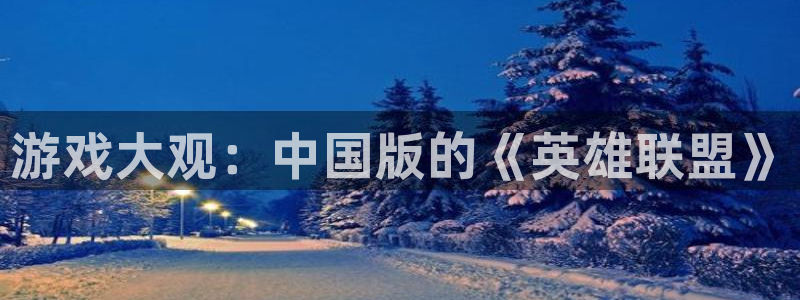 奇亿娱乐退款最新消息是真的吗：游戏大观：中国版的《英雄联盟》