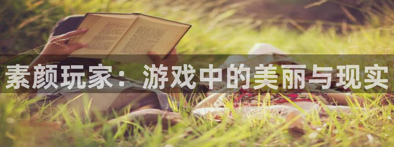 奇亿娱乐科技：素颜玩家：游戏中的美丽与现实