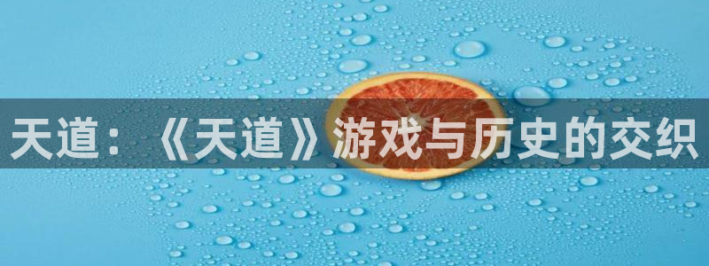 奇亿娱乐官方平台：天道：《天道》游戏与历史的交织